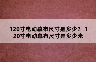 120寸电动幕布尺寸是多少？ 120寸电动幕布尺寸是多少米